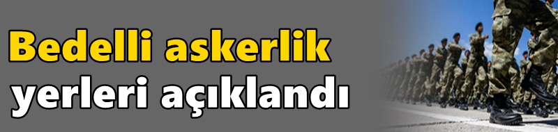 Bedelli askerlik yerleri açıklandı