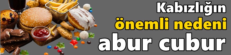 Kabızlığın en önemli nedeni abur cubur