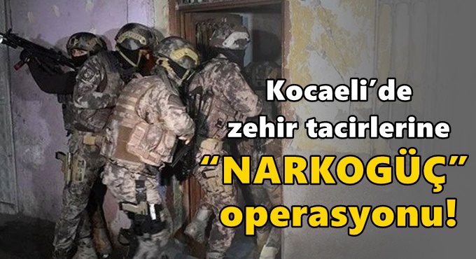 Kocaeli’de zehir tacirlerine “Narkogüç” operasyonu!