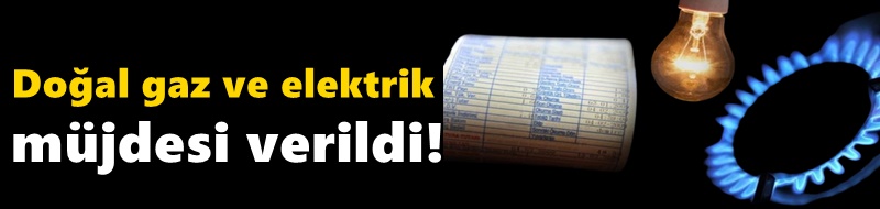 Doğal gaz ve elektrik müjdesi verildi! Herkes rahat bir nefes aldı