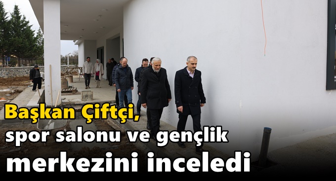 Çiftçi, spor salonu ve gençlik merkezini inceledi
