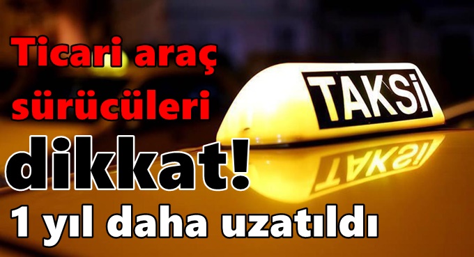 Ticari araç sürücüleri dikkat! 1 yıl daha uzatıldı
