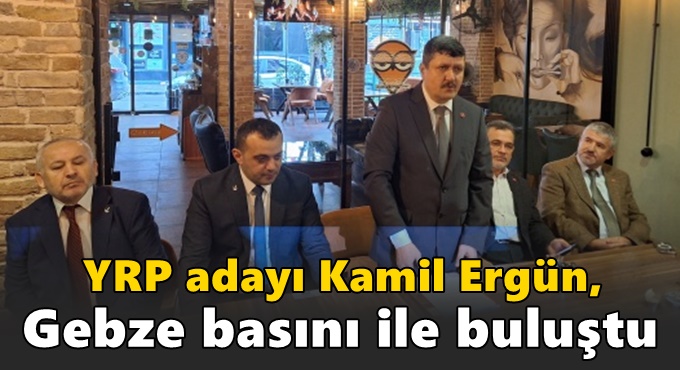 YRP adayı Kamil Ergün, Gebze basını ile buluştu