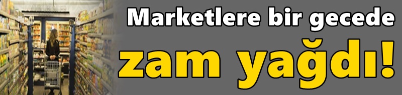 Marketlere bir gecede zam yağdı!