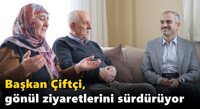 Başkan Çiftçi, gönül ziyaretlerini sürdürüyor