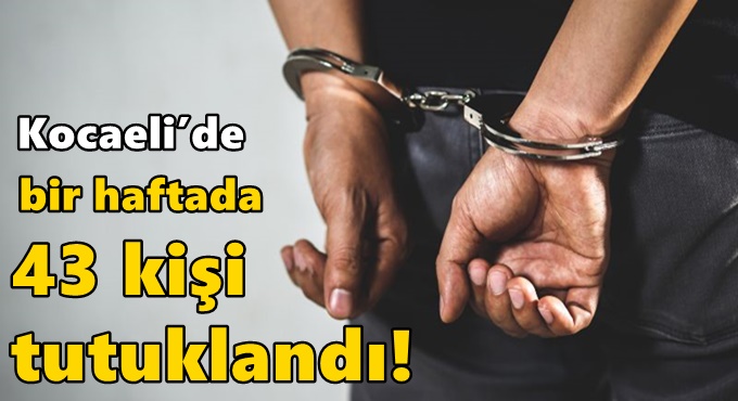 Kocaeli’de bir haftada 43 kişi tutuklandı!