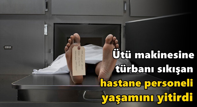 Ütü makinesine türbanı sıkışan hastane personeli yaşamını yitirdi