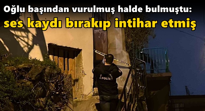 Oğlu başından vurulmuş halde bulmuştu: Ses kaydı bırakıp intihar etmiş