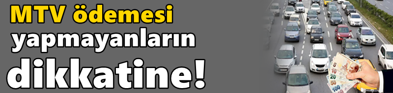 MTV ödemesi yapmayanların dikkatine!