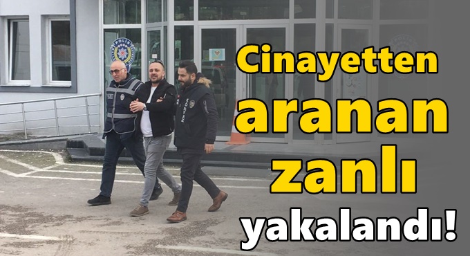 Cinayetten aranan zanlı yakalandı!