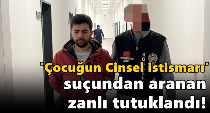 'Çocuğun Cinsel istismarı' suçundan aranan zanlı tutuklandı!