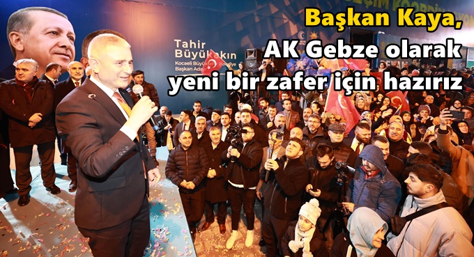 Başkan Kaya, AK Gebze olarak yeni bir zafer için hazırız