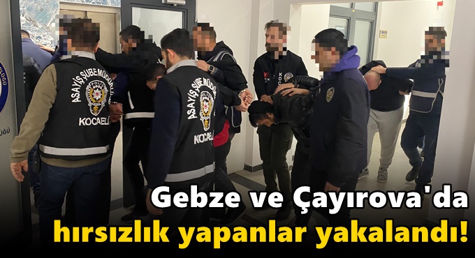 Gebze ve Çayırova'da hırsızlık yapanlar yakalandı!