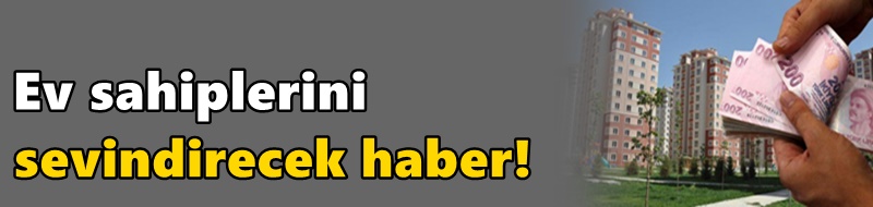 Ev sahiplerini sevindirecek haber!