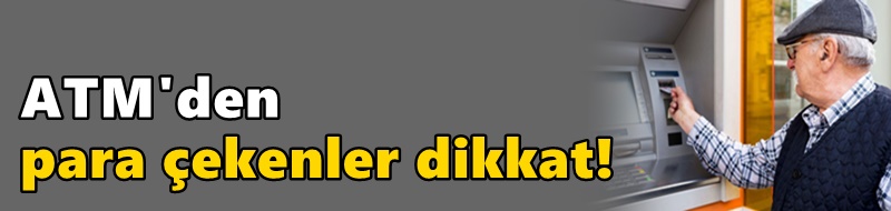 ATM'den para çekenler dikkat!