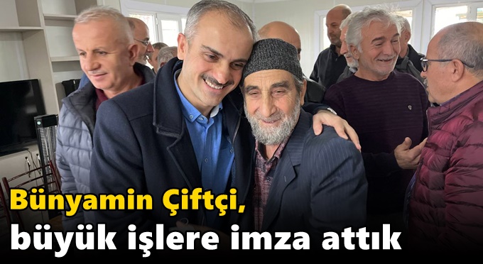 Bünyamin Çiftçi, “Büyük işlere imza attık”