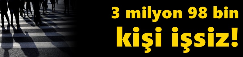 3 milyon 98 bin kişi işsiz!