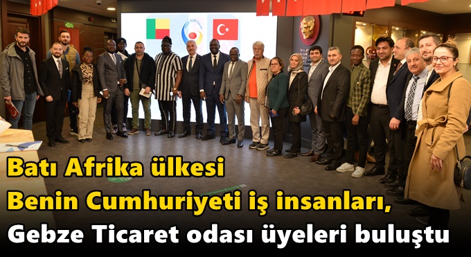 Batı Afrika ülkesi  Benin Cumhuriyeti iş insanları, Gebze Ticaret odası üyeleri buluştu