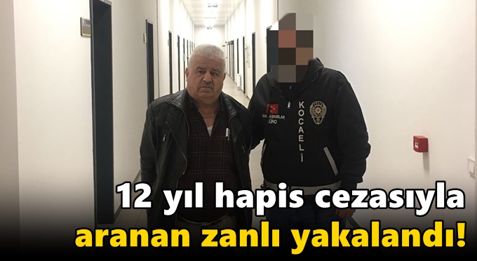 12 yıl hapis cezasıyla aranan zanlı yakalandı!