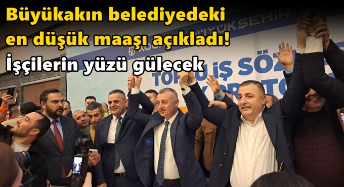 Büyükakın belediyedeki en düşük maaşı açıkladı! İşçilerin yüzü gülecek