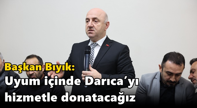Bıyık: ‘Uyum içinde Darıca’yı hizmetle donatacağız’