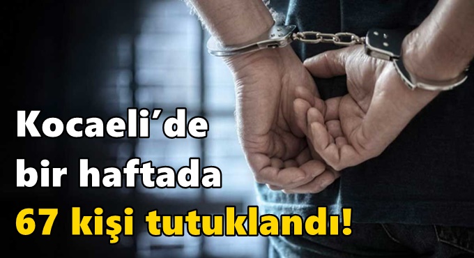 Kocaeli’de bir haftada 67 kişi tutuklandı!