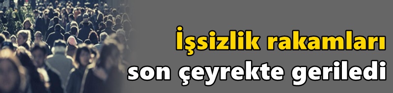 İşsizlik rakamları son çeyrekte geriledi