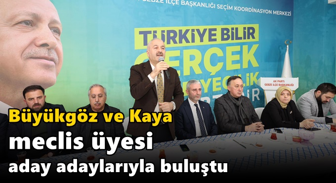 BÜYÜKGÖZ VE KAYA MECLİS ÜYESİ ADAY ADAYLARIYLA BULUŞTU