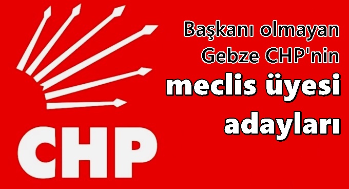 Başkanı olmayan Gebze CHP'nin meclis üyesi listesi!