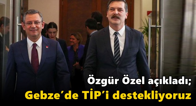 Özgür Özel açıkladı; "Gebze’de TİP’i destekliyoruz"