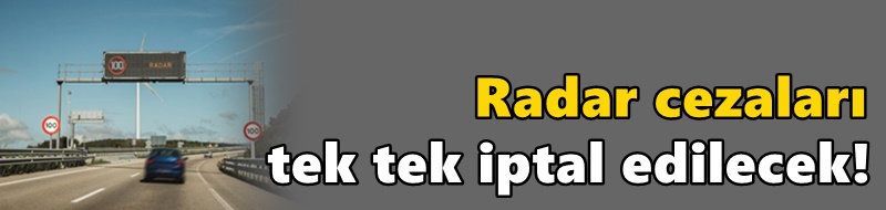 Radar cezaları tek tek iptal edilecek! Ödenen paralar aynen iade edilecek