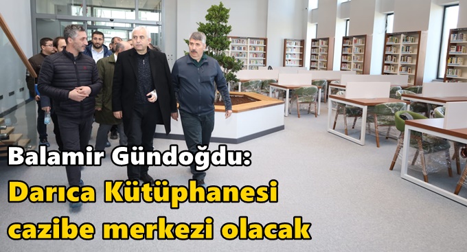 Gündoğdu: Darıca Kütüphanesi cazibe merkezi olacak