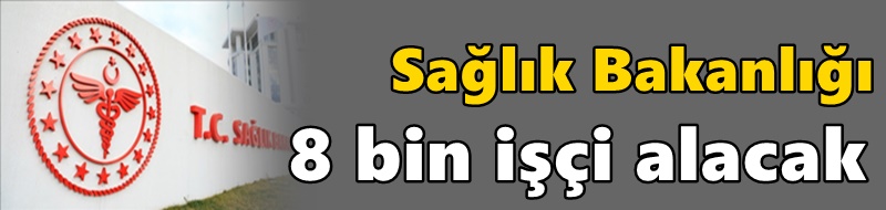 Sağlık Bakanlığı 8 bin işçi alacak