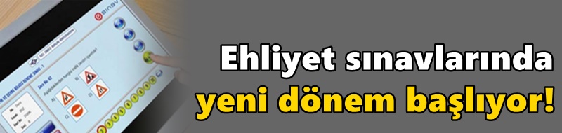 Ehliyet sınavlarında yeni dönem başlıyor!