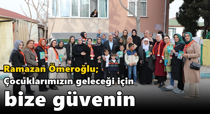 Ömeroğlu "Çocuklarımızın geleceği için bize güvenin"