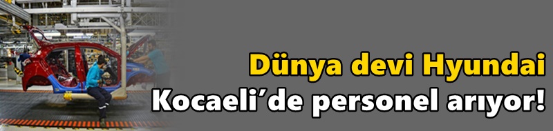 Dünya devi Hyundai Kocaeli’de personel arıyor!
