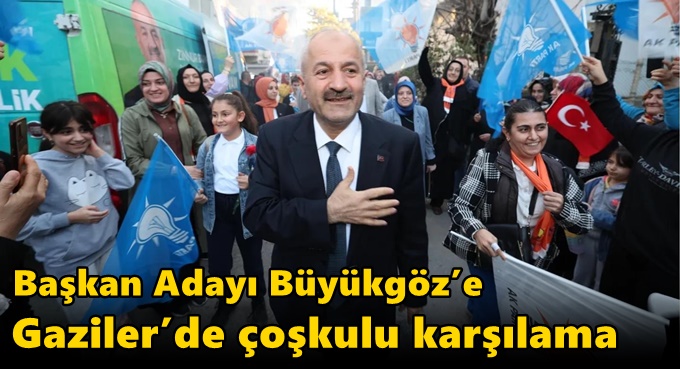 Başkan Adayı Büyükgöz’e Gaziler’de Coşkulu Karşılama