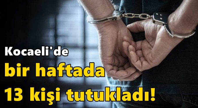 Bir haftada 13 kişi tutukladı!