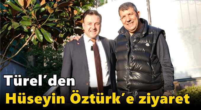 Türel’den Hüseyin Öztürk’e ziyaret