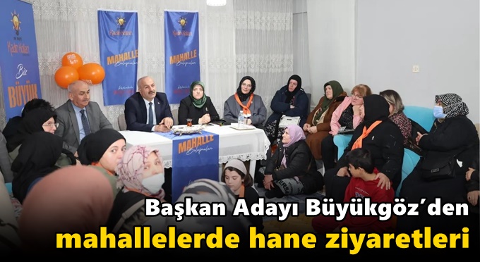 Başkan Adayı Büyükgöz’den  Mahallelerde Hane Ziyaretleri
