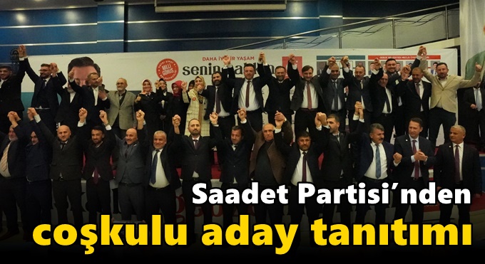 Saadet Partisi’nden coşkulu aday tanıtımı