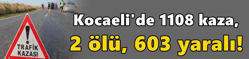 1108 kaza, 2 ölü, 603 yaralı!