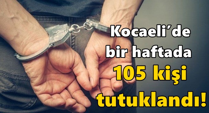 Kocaeli’de bir haftada 105 kişi tutuklandı!