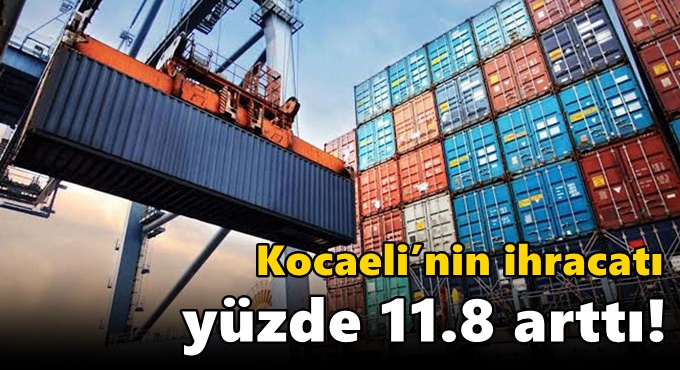 Kocaeli’nin ihracatı yüzde 11.8 arttı!