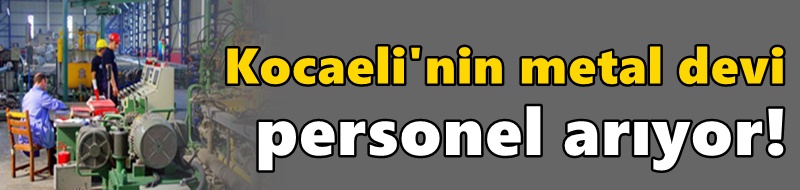 Kocaeli'nin metal devi personel arıyor!