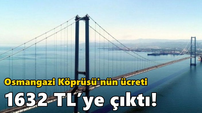Osmangazi Köprüsü'nün ücreti 1632 TL’ye çıktı!