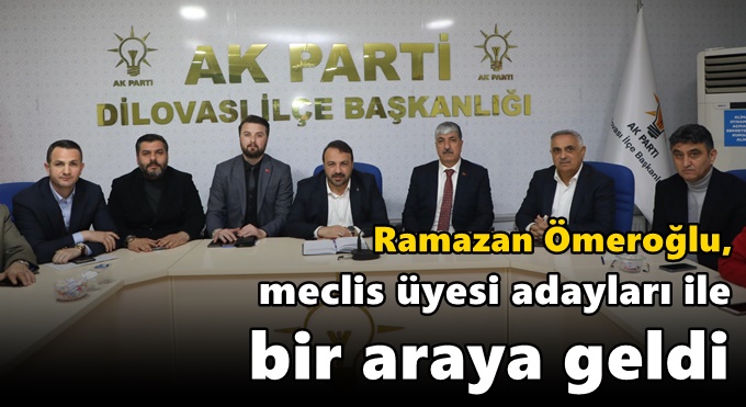 Ömeroğlu, meclis üyesi adayları ile bir araya geldi