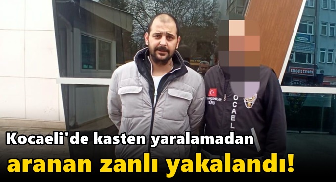 Kocaeli'de kasten yaralamadan aranan zanlı yakalandı!