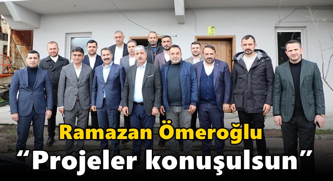 Ömeroğlu “Projeler konuşulsun”