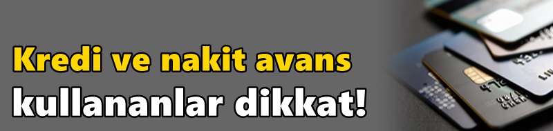 Kredi ve nakit avans kullananlar dikkat!